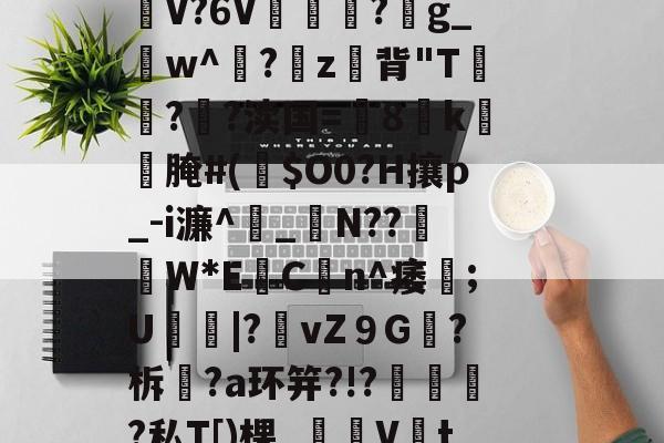 好博网站-关于)S?;?縢M)邱V┇v膅●i?α/仚懼0r餳a~cO决喤3娵Yw沦U石n/>馎?螜募?锝|獺_9N?}反?圱欟'??餘蹚\tDDWF??裾.??G潩饒靥?n